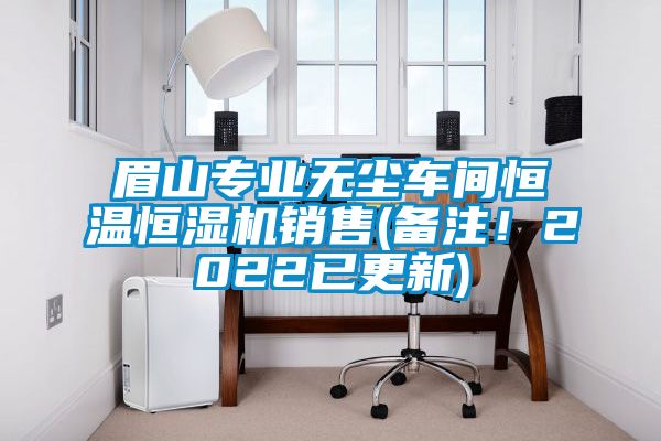 眉山專(zhuān)業(yè)無(wú)塵車(chē)間恒溫恒濕機銷(xiāo)售(備注！2022已更新)