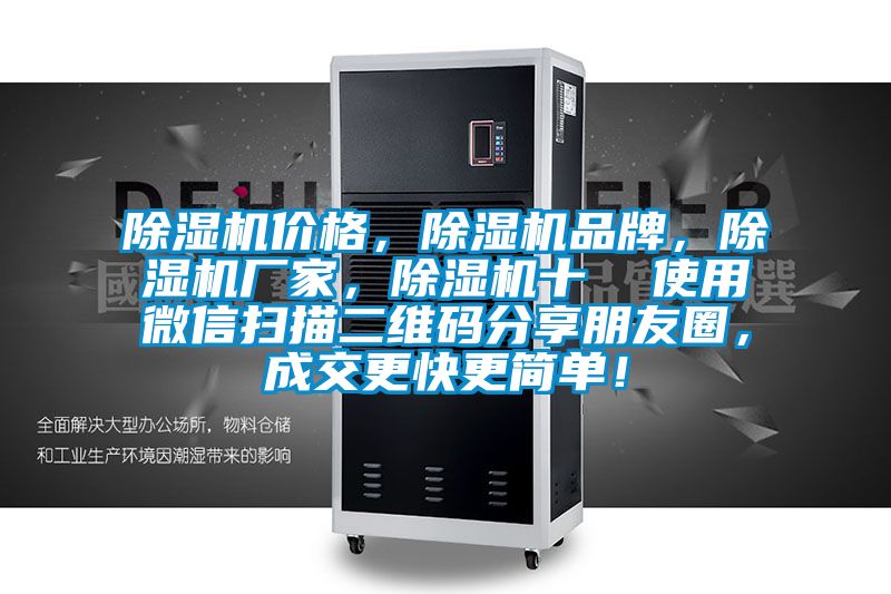 除濕機價(jià)格，除濕機品牌，除濕機廠(chǎng)家，除濕機十  使用微信掃描二維碼分享朋友圈，成交更快更簡(jiǎn)單！