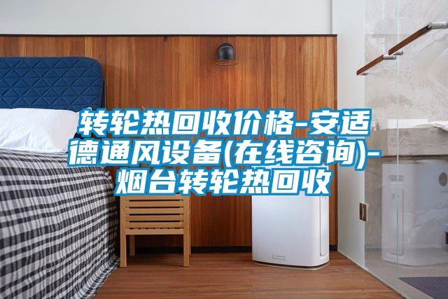 轉輪熱回收價(jià)格-安適德通風(fēng)設備(在線(xiàn)咨詢(xún))-煙臺轉輪熱回收