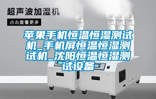 蘋(píng)果手機恒溫恒濕測試機_手機屏恒溫恒濕測試機_沈陽(yáng)恒溫恒濕測試設備