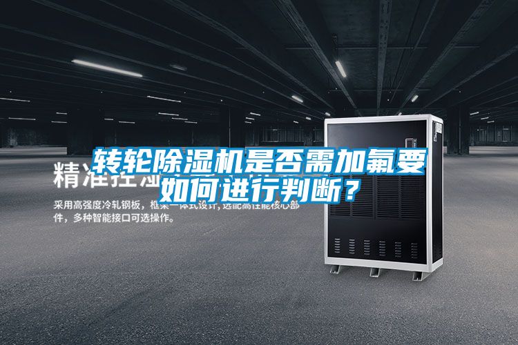 轉輪除濕機是否需加氟要如何進(jìn)行判斷？