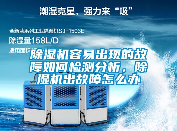 除濕機容易出現的故障如何檢測分析，除濕機出故障怎么辦