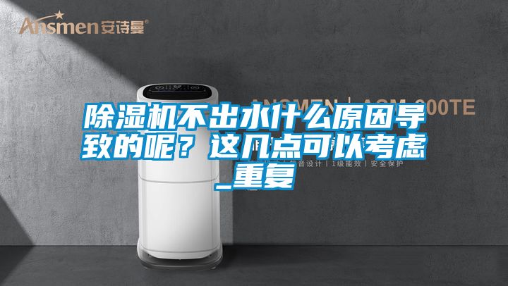 除濕機不出水什么原因導致的呢？這幾點(diǎn)可以考慮_重復