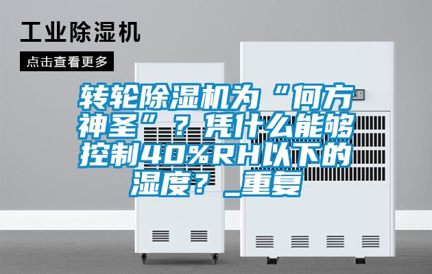 轉輪除濕機為“何方神圣”？憑什么能夠控制40%RH以下的濕度？_重復