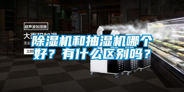 除濕機和抽濕機哪個(gè)好？有什么區別嗎？