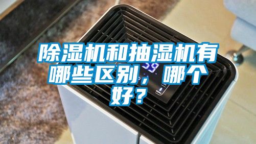 除濕機和抽濕機有哪些區別，哪個(gè)好？