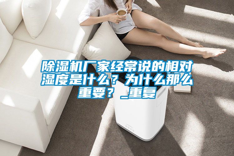 除濕機廠(chǎng)家經(jīng)常說(shuō)的相對濕度是什么？為什么那么重要？_重復