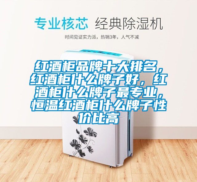 紅酒柜品牌十大排名，紅酒柜什么牌子好，紅酒柜什么牌子最專(zhuān)業(yè)，恒溫紅酒柜什么牌子性?xún)r(jià)比高