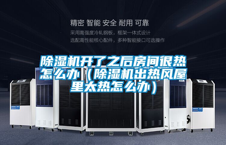 除濕機開(kāi)了之后房間很熱怎么辦（除濕機出熱風(fēng)屋里太熱怎么辦）