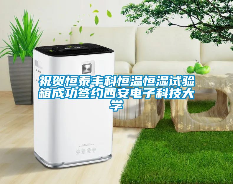 祝賀恒泰豐科恒溫恒濕試驗箱成功簽約西安電子科技大學(xué)