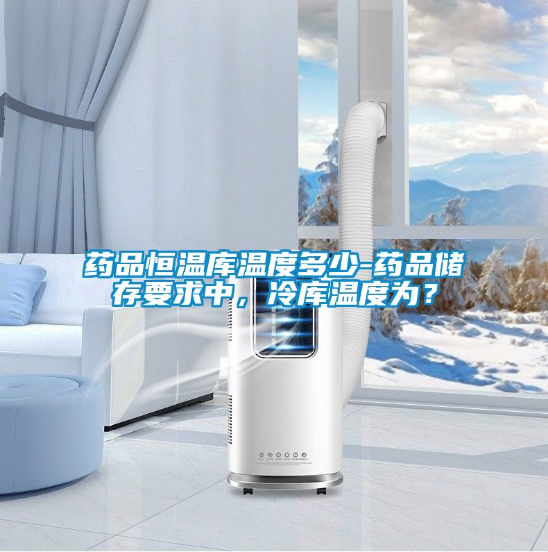 藥品恒溫庫溫度多少-藥品儲存要求中，冷庫溫度為？