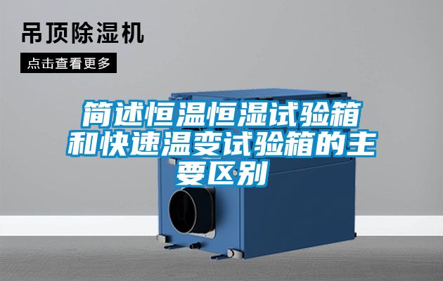 簡(jiǎn)述恒溫恒濕試驗箱和快速溫變試驗箱的主要區別