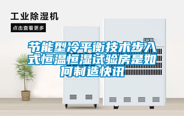 節能型冷平衡技術(shù)步入式恒溫恒濕試驗房是如何制造快訊