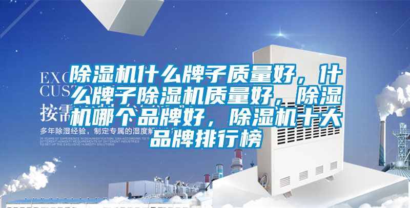 除濕機什么牌子質(zhì)量好，什么牌子除濕機質(zhì)量好，除濕機哪個(gè)品牌好，除濕機十大品牌排行榜