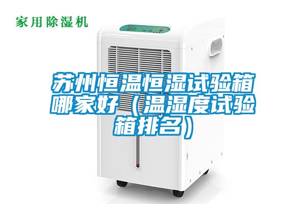 蘇州恒溫恒濕試驗箱哪家好（溫濕度試驗箱排名）