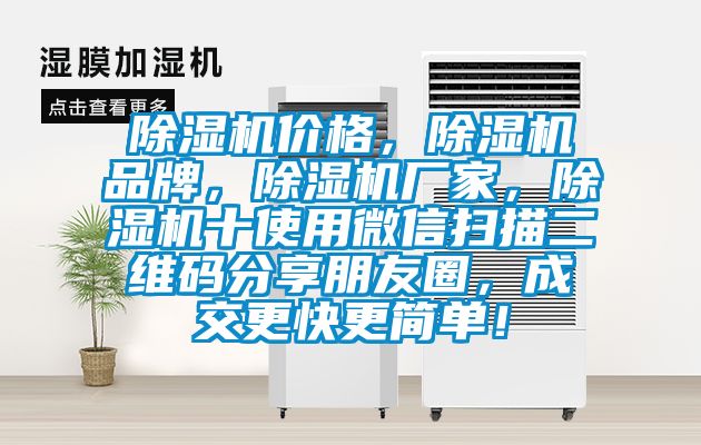 除濕機價(jià)格，除濕機品牌，除濕機廠(chǎng)家，除濕機十使用微信掃描二維碼分享朋友圈，成交更快更簡(jiǎn)單！