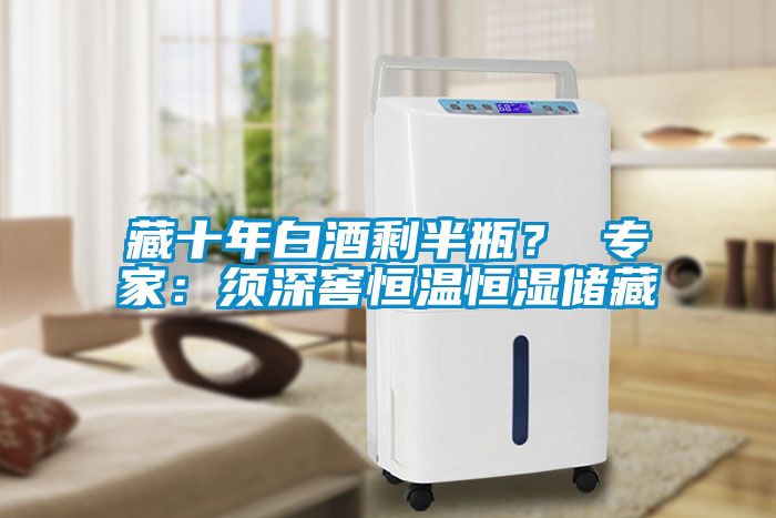 藏十年白酒剩半瓶？ 專(zhuān)家：須深窖恒溫恒濕儲藏
