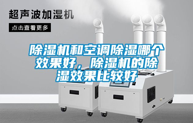 除濕機和空調除濕哪個(gè)效果好，除濕機的除濕效果比較好