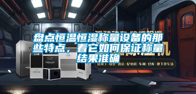 盤(pán)點(diǎn)恒溫恒濕稱(chēng)量設備的那些特點(diǎn)，看它如何保證稱(chēng)量結果準確