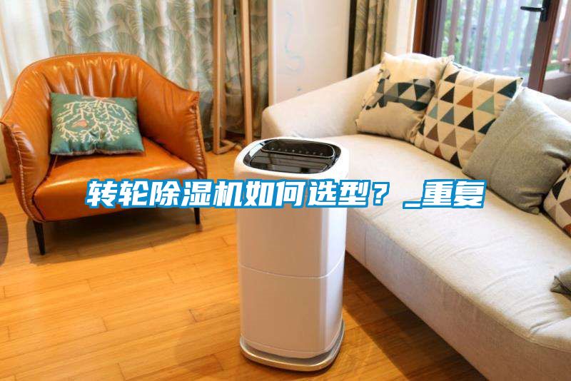 轉輪除濕機如何選型？_重復