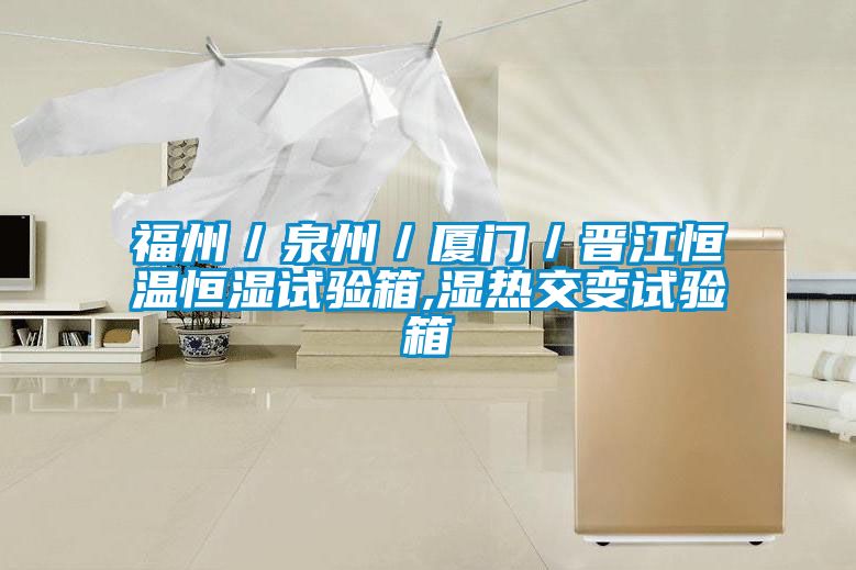 福州／泉州／廈門(mén)／晉江恒溫恒濕試驗箱,濕熱交變試驗箱