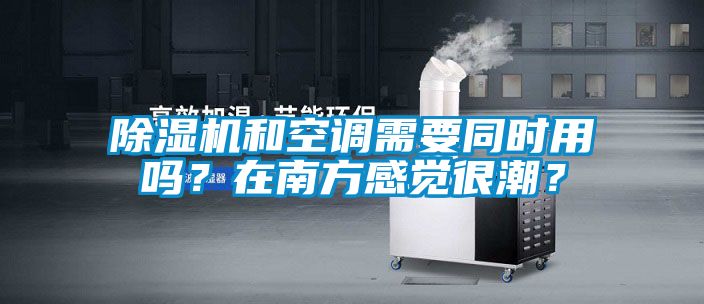 除濕機和空調需要同時(shí)用嗎？在南方感覺(jué)很潮？