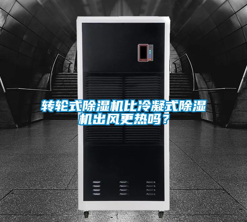 轉輪式除濕機比冷凝式除濕機出風(fēng)更熱嗎？