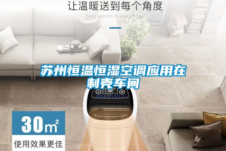 蘇州恒溫恒濕空調應用在制殼車(chē)間