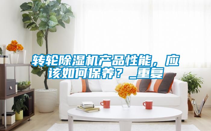 轉輪除濕機產(chǎn)品性能，應該如何保養？_重復