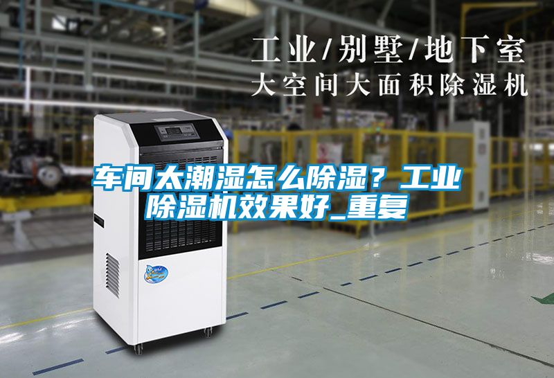 車(chē)間太潮濕怎么除濕？工業(yè)除濕機效果好_重復
