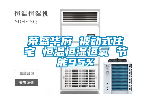 榮盛華府 被動(dòng)式住宅 恒溫恒濕恒氧 節能95%
