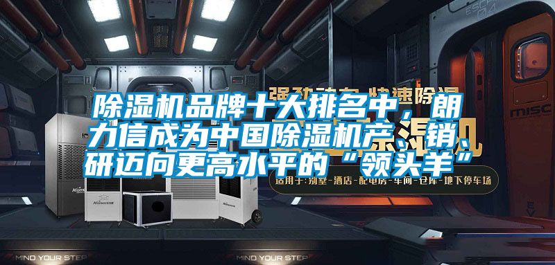 除濕機品牌十大排名中，朗力信成為中國除濕機產(chǎn)、銷(xiāo)、研邁向更高水平的“領(lǐng)頭羊”