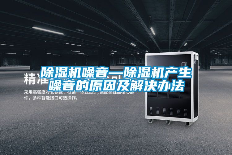 除濕機噪音—除濕機產(chǎn)生噪音的原因及解決辦法