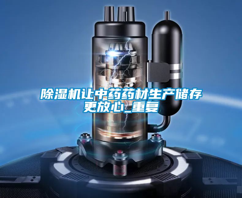 除濕機讓中藥藥材生產(chǎn)儲存更放心_重復