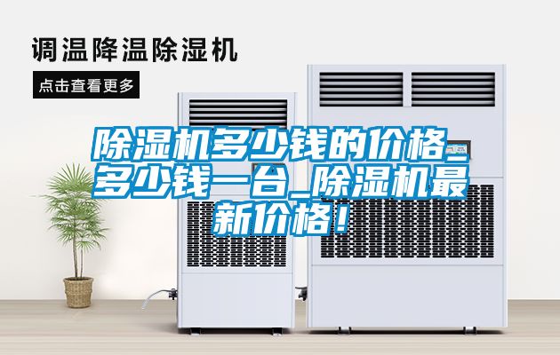除濕機多少錢(qián)的價(jià)格_多少錢(qián)一臺_除濕機最新價(jià)格！
