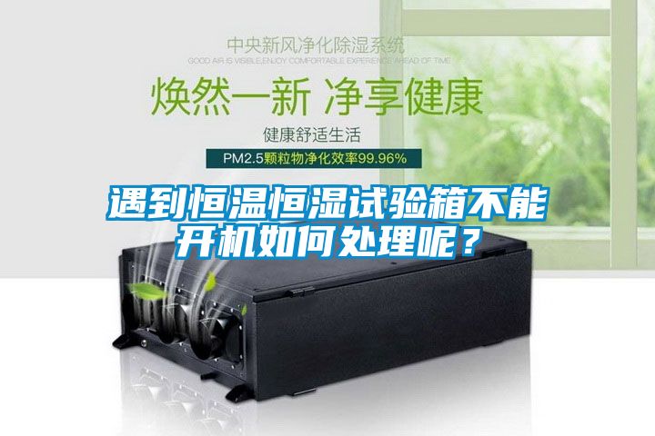 遇到恒溫恒濕試驗箱不能開(kāi)機如何處理呢？