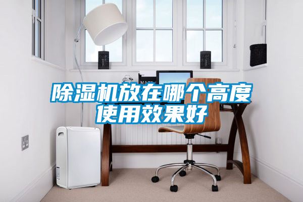 除濕機放在哪個(gè)高度使用效果好