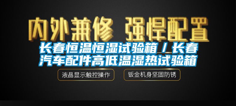 長(cháng)春恒溫恒濕試驗箱／長(cháng)春汽車(chē)配件高低溫濕熱試驗箱