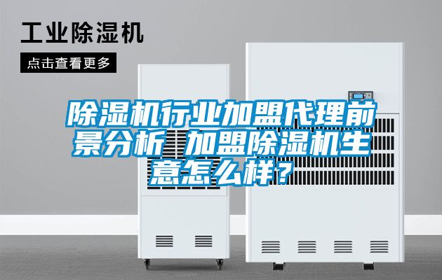 除濕機行業(yè)加盟代理前景分析 加盟除濕機生意怎么樣？