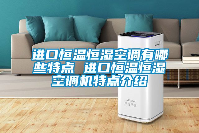 進(jìn)口恒溫恒濕空調有哪些特點(diǎn) 進(jìn)口恒溫恒濕空調機特點(diǎn)介紹