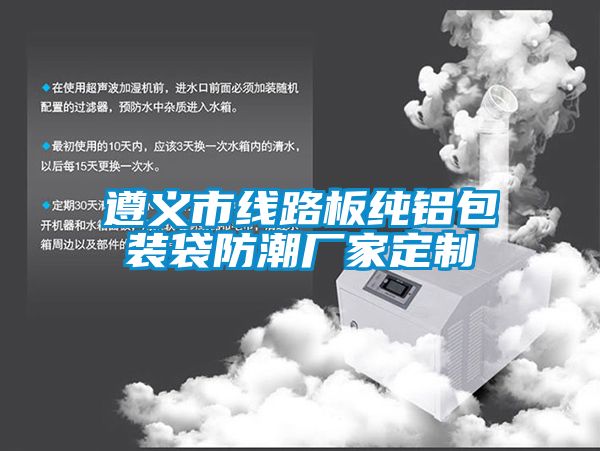 遵義市線(xiàn)路板純鋁包裝袋防潮廠(chǎng)家定制