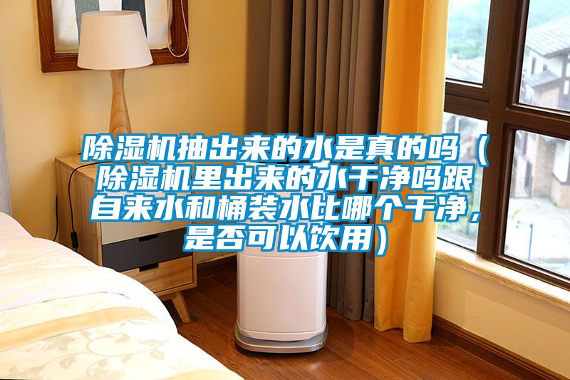 除濕機抽出來(lái)的水是真的嗎（除濕機里出來(lái)的水干凈嗎跟自來(lái)水和桶裝水比哪個(gè)干凈，是否可以飲用）