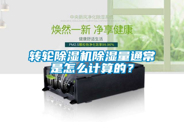 轉輪除濕機除濕量通常是怎么計算的？