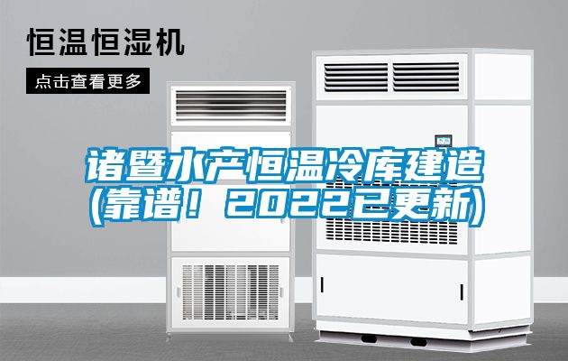 諸暨水產(chǎn)恒溫冷庫建造(靠譜！2022已更新)