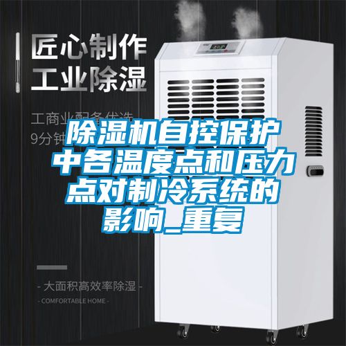 除濕機自控保護中各溫度點(diǎn)和壓力點(diǎn)對制冷系統的影響_重復