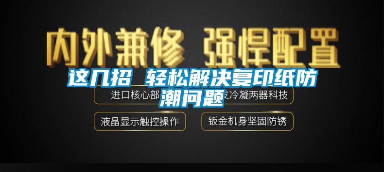 這幾招 輕松解決復印紙防潮問(wèn)題