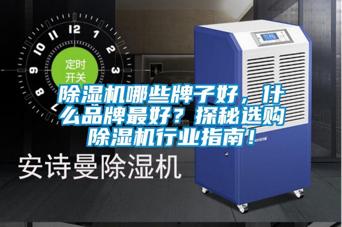 除濕機哪些牌子好，什么品牌最好？探秘選購除濕機行業(yè)指南！