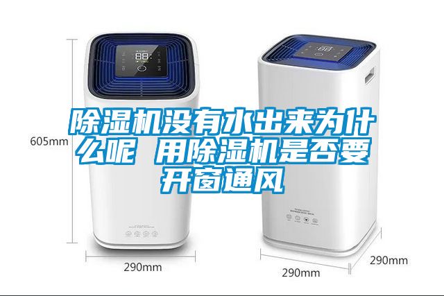除濕機沒(méi)有水出來(lái)為什么呢 用除濕機是否要開(kāi)窗通風(fēng)