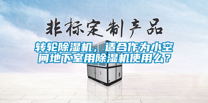 轉輪除濕機，適合作為小空間地下室用除濕機使用么？
