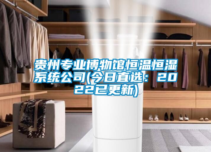 貴州專(zhuān)業(yè)博物館恒溫恒濕系統公司(今日直選：2022已更新)